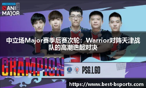 中立场Major赛季后赛次轮：Warrior对阵天津战队的高潮迭起对决